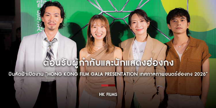 ต้อนรับผู้กำกับและนักแสดงฮ่องกง บินลัดฟ้าเปิดงาน “HONG KONG FILM GALA PRESENTATION เทศกาลภาพยนตร์ฮ่องกง 2026”